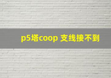 p5塔coop 支线接不到